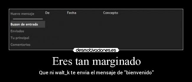 Eres tan marginado - Que ni walt_k te envia el mensaje de bienvenido