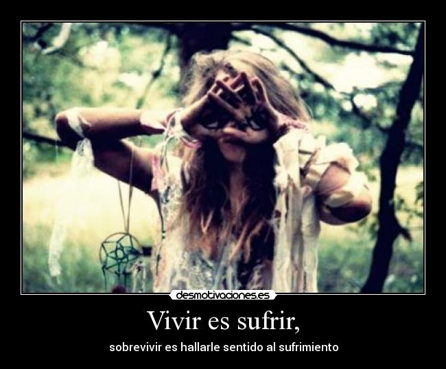 Vivir es sufrir, -