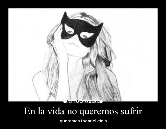 En la vida no queremos sufrir - queremos tocar el cielo
