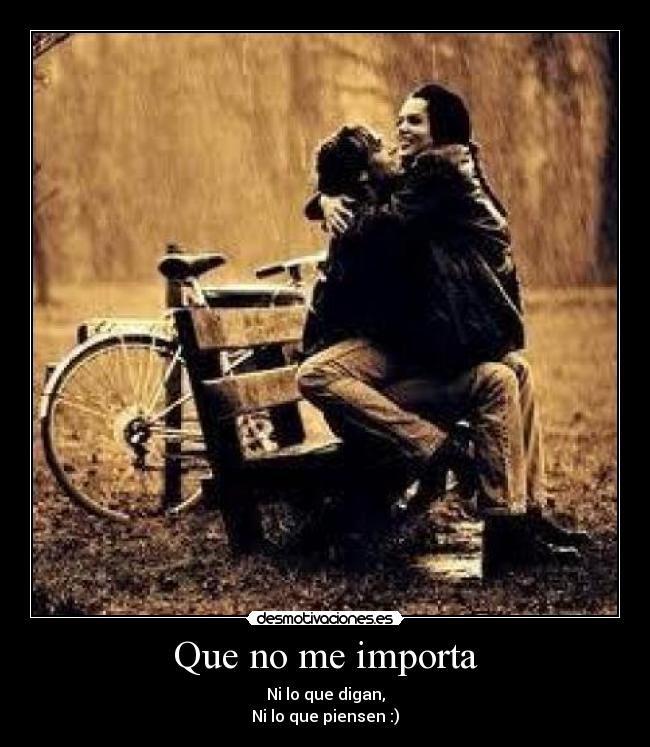 Que no me importa - Ni lo que digan,
Ni lo que piensen :)