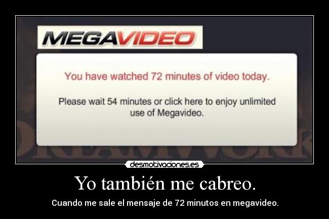 Yo también me cabreo. - Cuando me sale el mensaje de 72 minutos en megavideo.