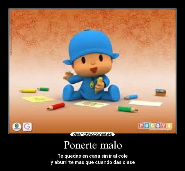 Ponerte malo - Te quedas en casa sin ir al cole
y aburrirte mas que cuando das clase