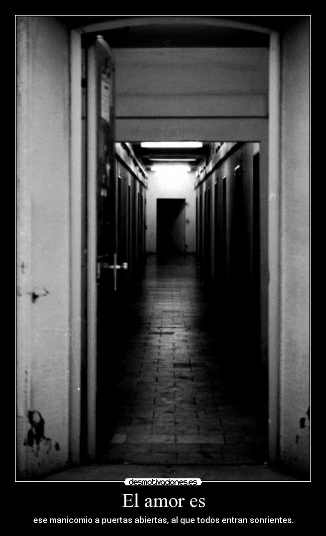 El amor es - ese manicomio a puertas abiertas, al que todos entran sonrientes.