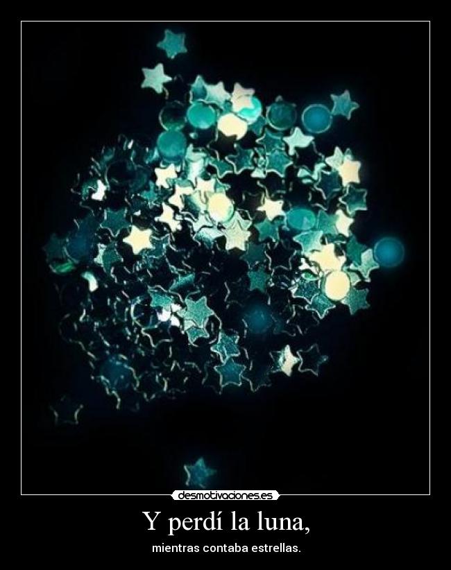 Y perdí la luna, - mientras contaba estrellas.