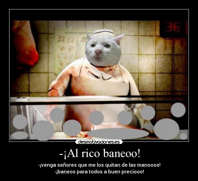-¡Al rico baneoo! -