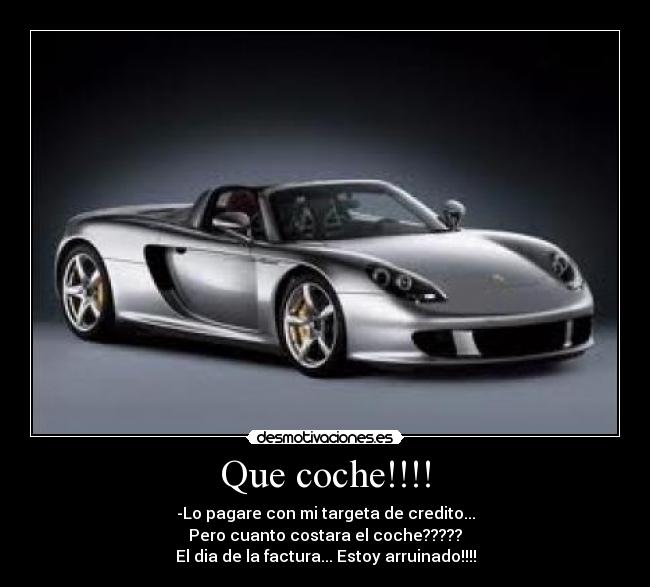 Que coche!!!! - -Lo pagare con mi targeta de credito...
Pero cuanto costara el coche?????
El dia de la factura... Estoy arruinado!!!!
