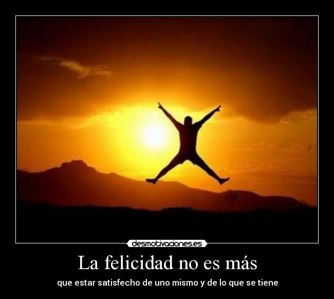 La felicidad no es más - que estar satisfecho de uno mismo y de lo que se tiene