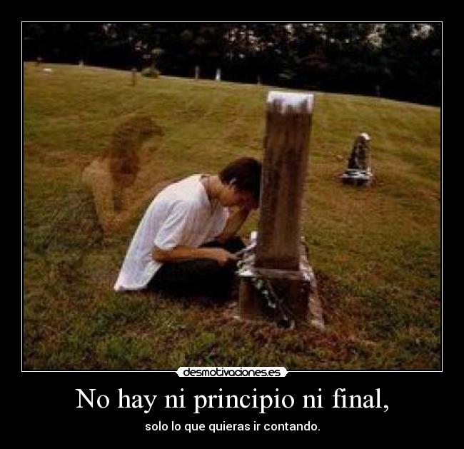 No hay ni principio ni final, - solo lo que quieras ir contando.