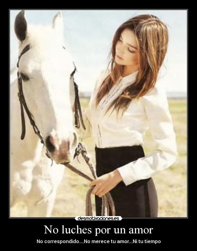 No luches por un amor - No correspondido....No merece tu amor...Ni tu tiempo