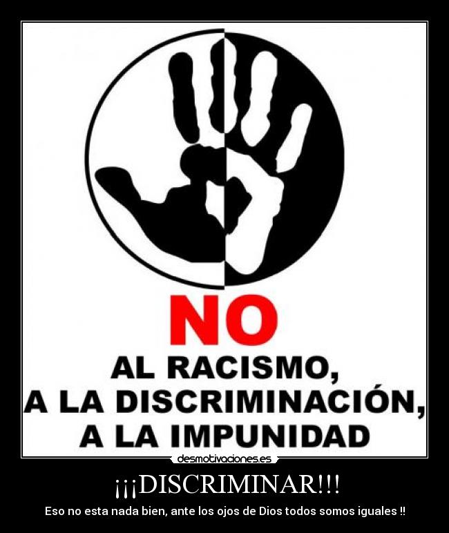 ¡¡¡DISCRIMINAR!!! - Eso no esta nada bien, ante los ojos de Dios todos somos iguales !!