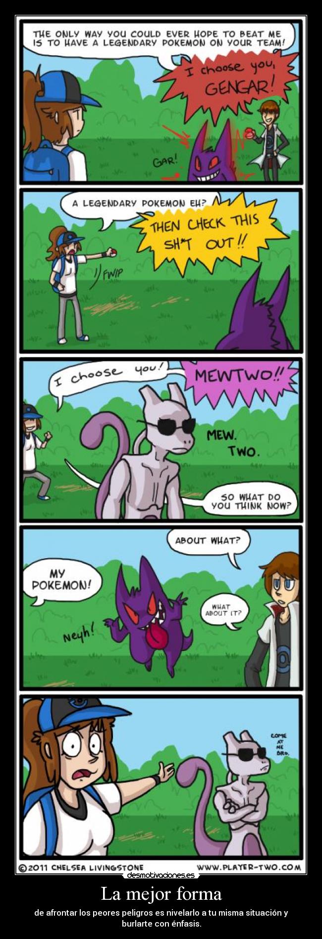 La mejor forma - de afrontar los peores peligros es nivelarlo a tu misma situación y
burlarte con énfasis.