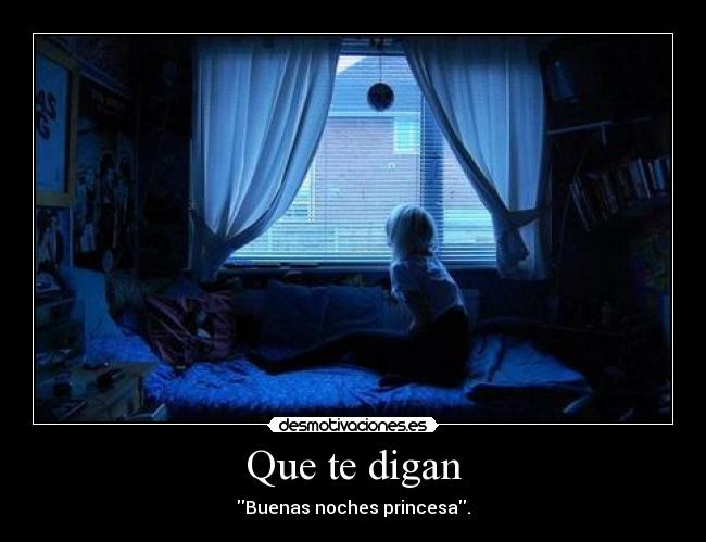 Que te digan - Buenas noches princesa.