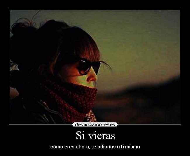 Si vieras - cómo eres ahora, te odiarías a ti misma
