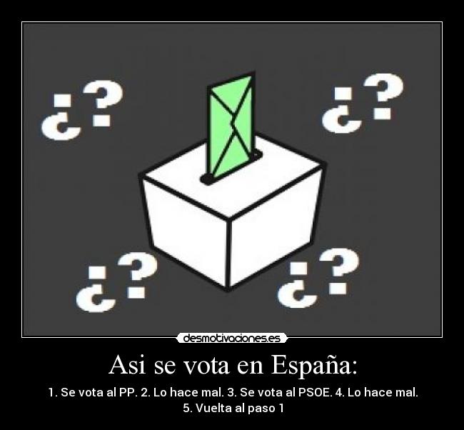 Asi se vota en España: - 1. Se vota al PP. 2. Lo hace mal. 3. Se vota al PSOE. 4. Lo hace mal. 5. Vuelta al paso 1