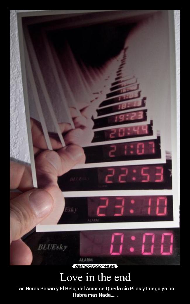 Love in the end - Las Horas Pasan y El Reloj del Amor se Queda sin Pilas y Luego ya no
Habra mas Nada......