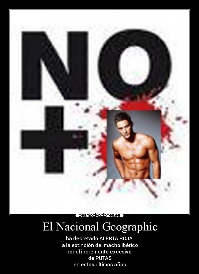 El Nacional Geographic - ha decretado ALERTA ROJA
a la extinción del macho ibérico
por el incremento excesivo
de PUTAS
en estos últimos años