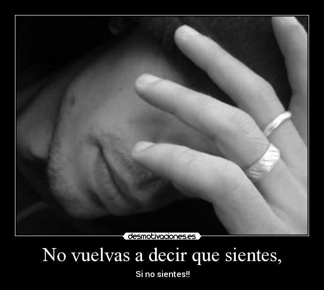 No vuelvas a decir que sientes, -