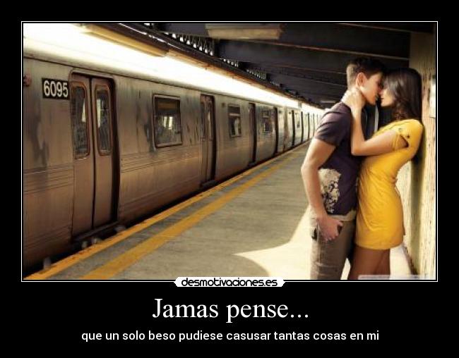 Jamas pense... - que un solo beso pudiese casusar tantas cosas en mi