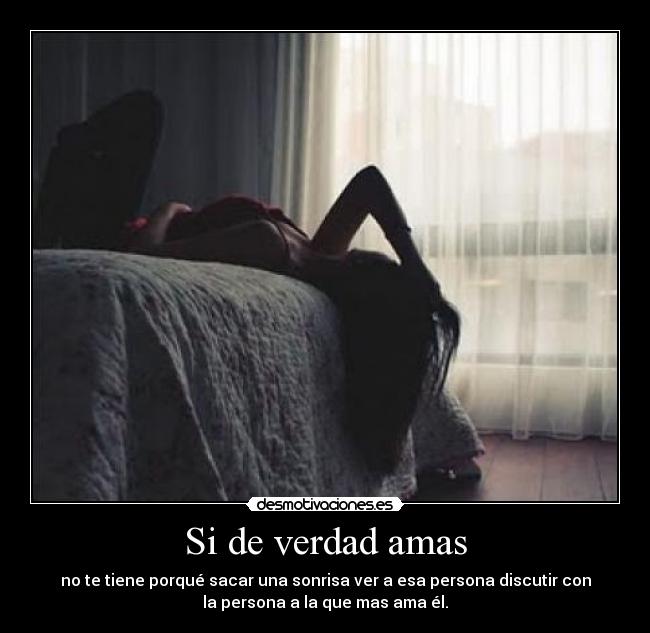 Si de verdad amas - no te tiene porqué sacar una sonrisa ver a esa persona discutir con
la persona a la que mas ama él.