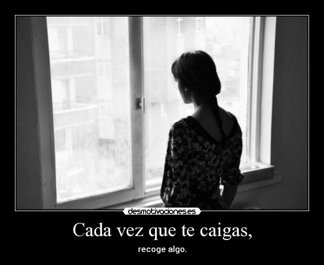 Cada vez que te caigas, - recoge algo.