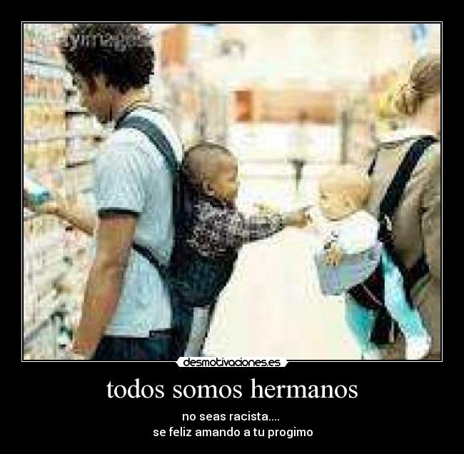 todos somos hermanos - no seas racista.... 
se feliz amando a tu progimo