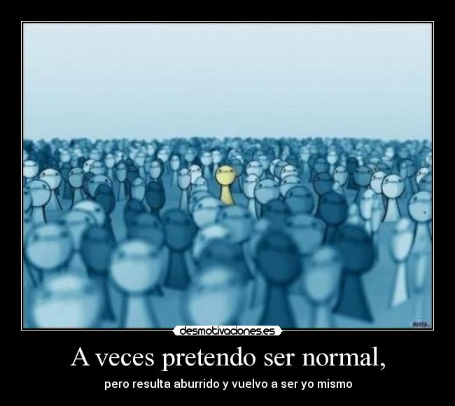 A veces pretendo ser normal, -