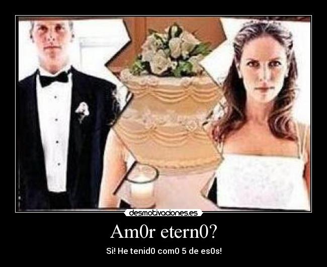 Am0r etern0? - Si! He tenid0 com0 5 de es0s!