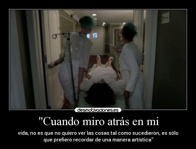 Cuando miro atrás en mi - vida, no es que no quiero ver las cosas tal como sucedieron, es sólo
que prefiero recordar de una manera artística