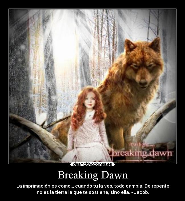 Breaking Dawn - La imprimación es como... cuando tu la ves, todo cambia. De repente
no es la tierra la que te sostiene, sino ella. - Jacob.