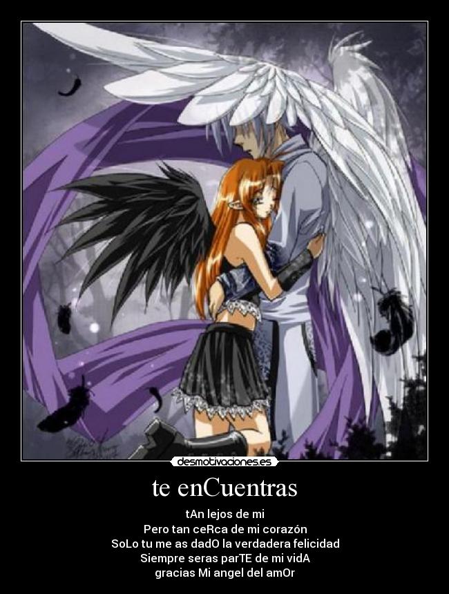 te enCuentras - tAn lejos de mi
Pero tan ceRca de mi corazón
SoLo tu me as dadO la verdadera felicidad
Siempre seras parTE de mi vidA
gracias Mi angel del amOr