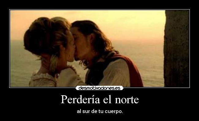 Perdería el norte - al sur de tu cuerpo.