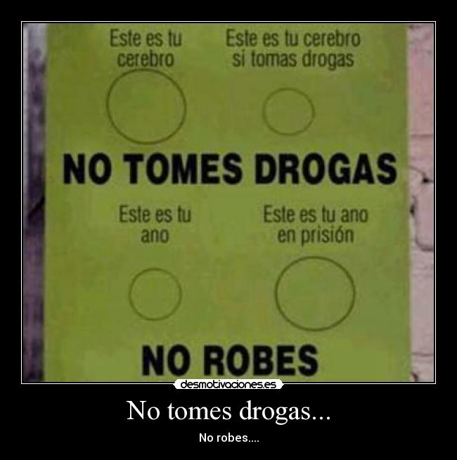 No tomes drogas... - No robes....