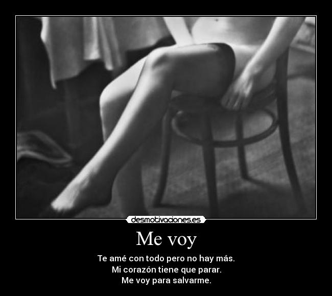 Me voy - Te amé con todo pero no hay más.
Mi corazón tiene que parar.
Me voy para salvarme.
