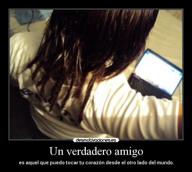 Un verdadero amigo - es aquel que puedo tocar tu corazón desde el otro lado del mundo.