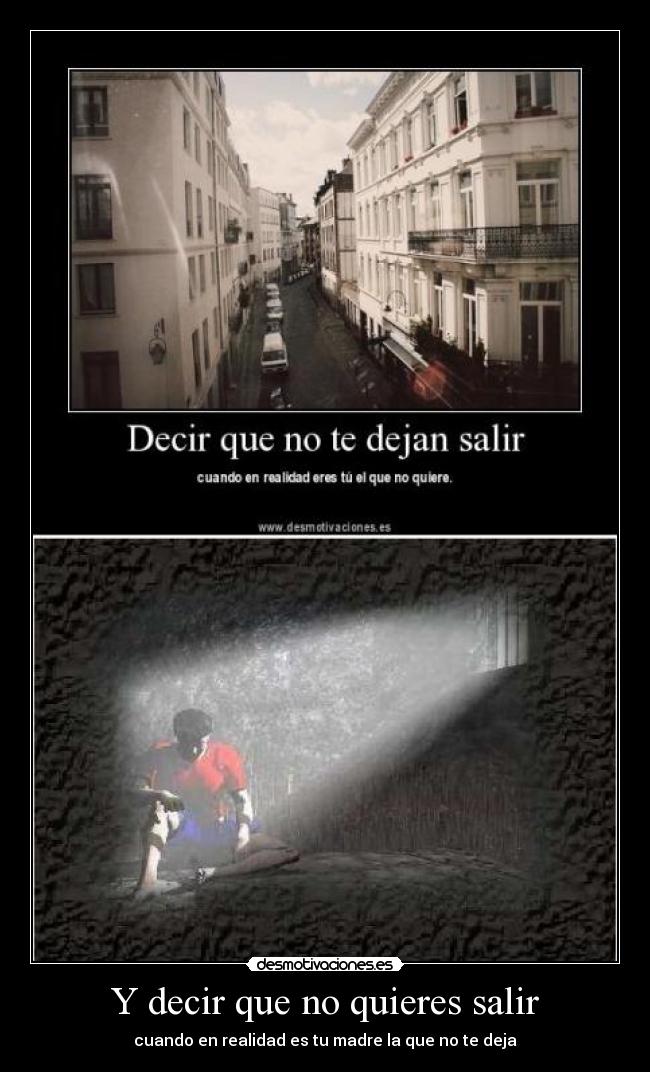Y decir que no quieres salir - cuando en realidad es tu madre la que no te deja