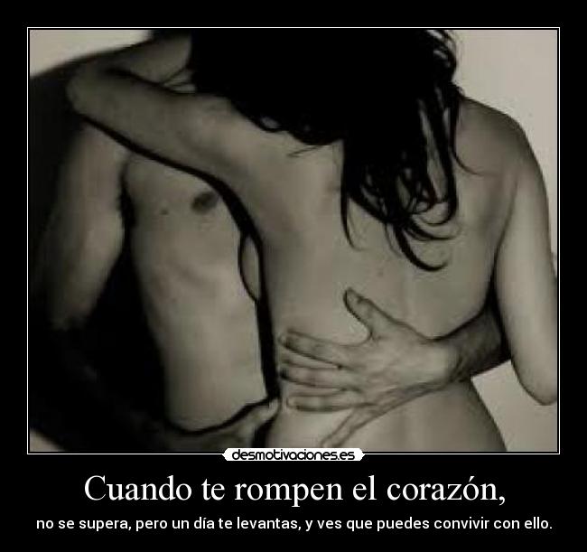 Cuando te rompen el corazón, - no se supera, pero un día te levantas, y ves que puedes convivir con ello.