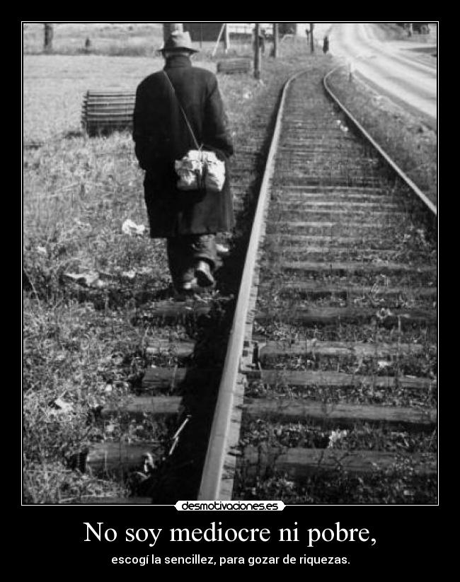 No soy mediocre ni pobre, - escogí la sencillez, para gozar de riquezas.