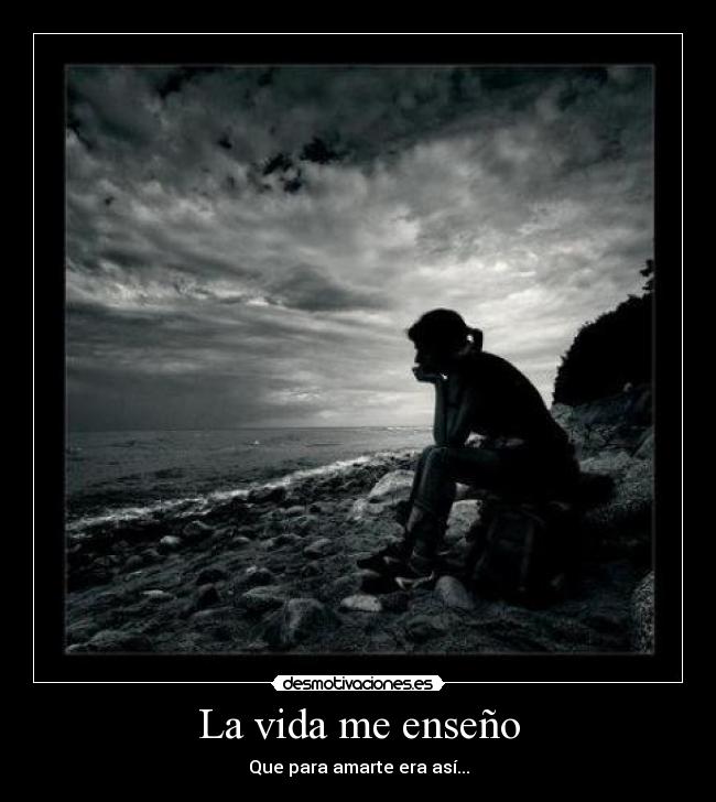 La vida me enseño - Que para amarte era así...