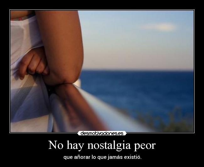 No hay nostalgia peor -