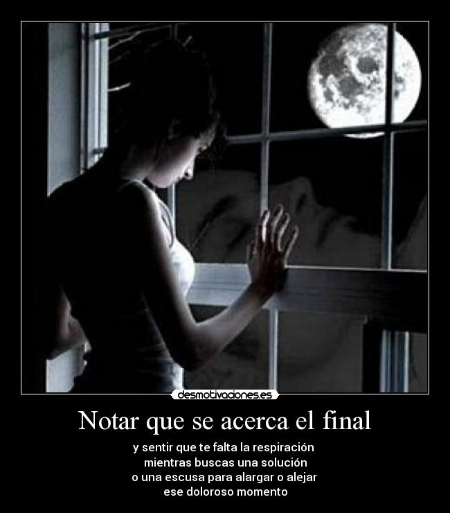 Notar que se acerca el final - y sentir que te falta la respiración
mientras buscas una solución
o una escusa para alargar o alejar
ese doloroso momento