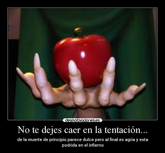 No te dejes caer en la tentación... - de la muerte de principio parece dulce pero al final es agria y esta
podrida en el infierno