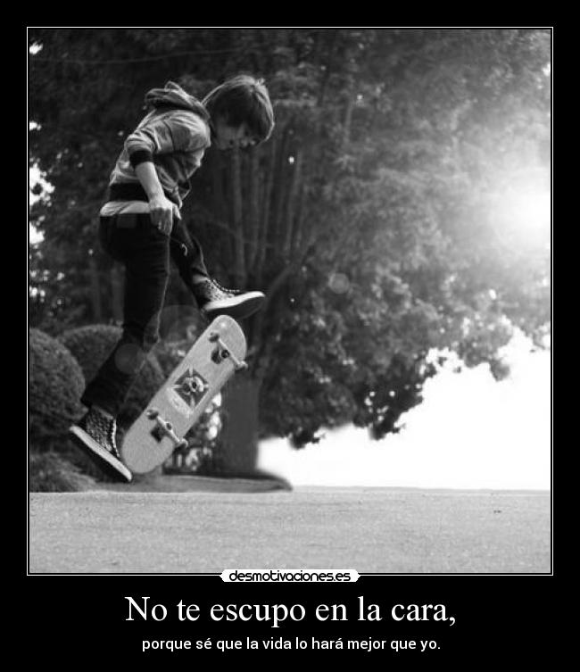 No te escupo en la cara, - porque sé que la vida lo hará mejor que yo.