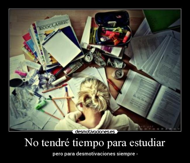 No tendré tiempo para estudiar - pero para desmotivaciones siempre -