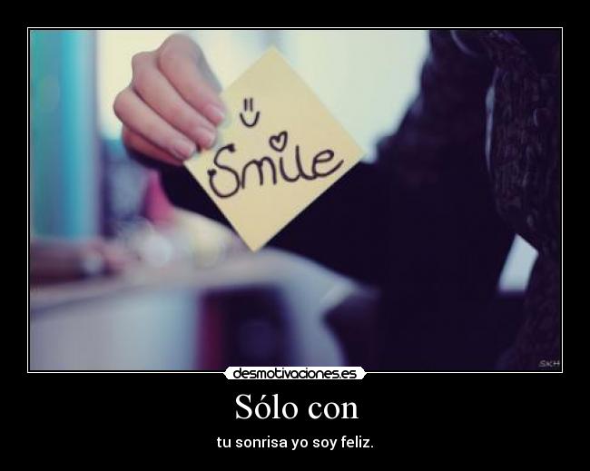 Sólo con - tu sonrisa yo soy feliz.