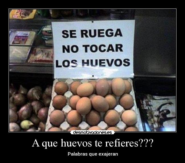 A que huevos te refieres??? - Palabras que exajeran