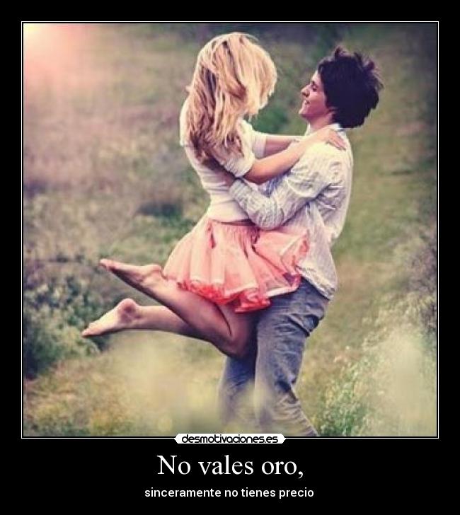No vales oro, -