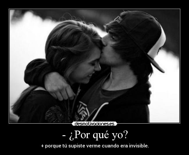 - ¿Por qué yo? - + porque tú supiste verme cuando era invisible.
