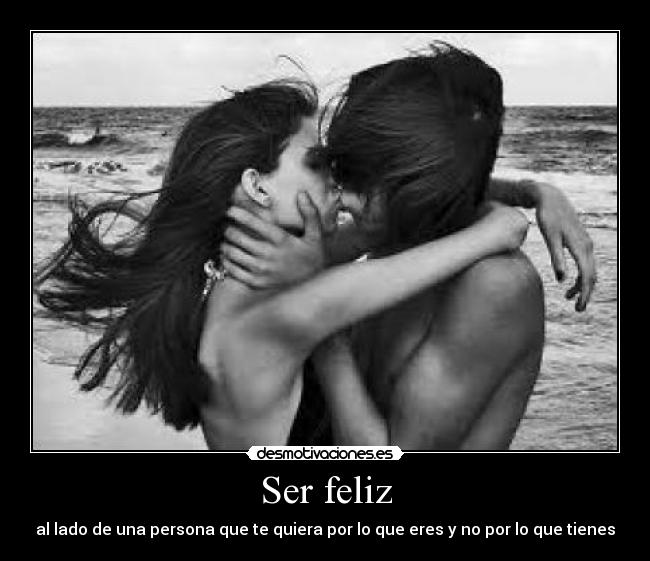 Ser feliz - al lado de una persona que te quiera por lo que eres y no por lo que tienes♥