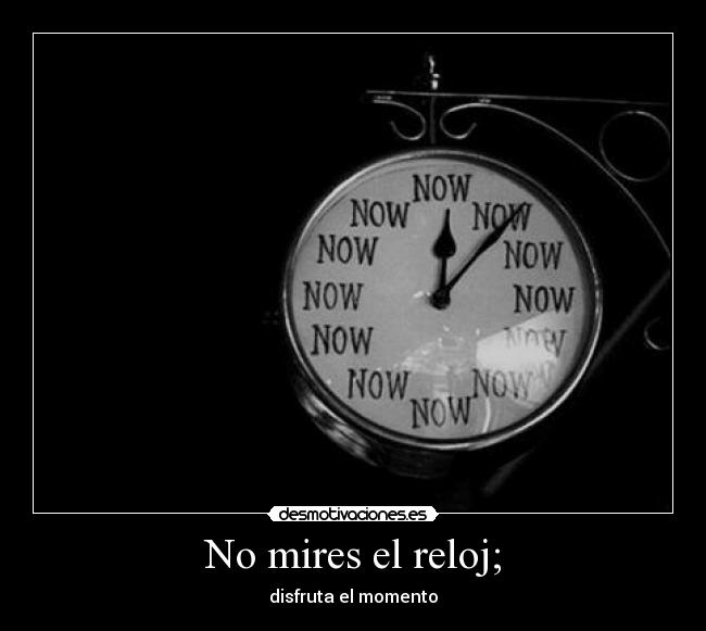 No mires el reloj; - disfruta el momento