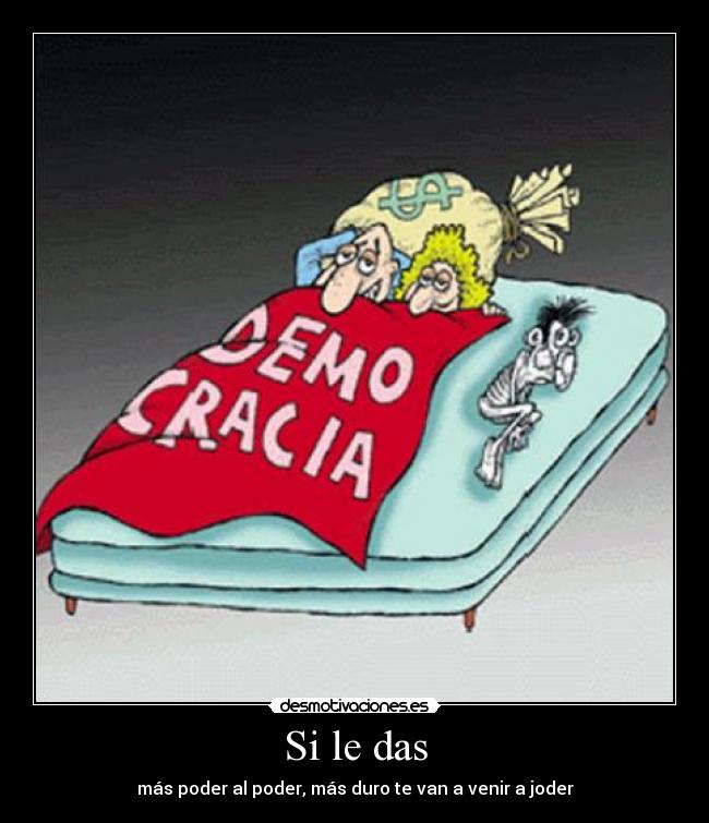 Si le das - más poder al poder, más duro te van a venir a joder